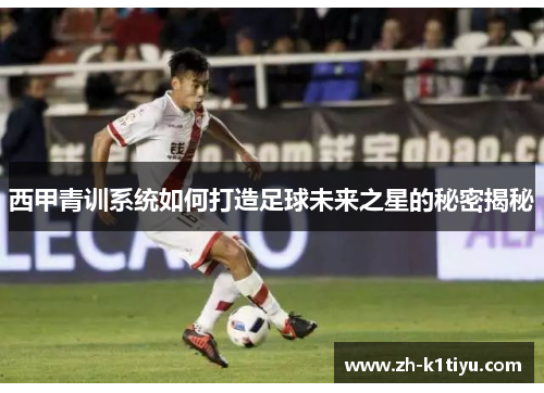 西甲青训系统如何打造足球未来之星的秘密揭秘