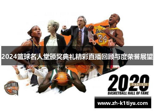 2024篮球名人堂颁奖典礼精彩直播回顾与度荣誉展望