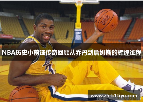NBA历史小前锋传奇回顾从乔丹到詹姆斯的辉煌征程