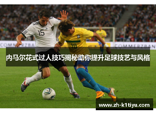 内马尔花式过人技巧揭秘助你提升足球技艺与风格