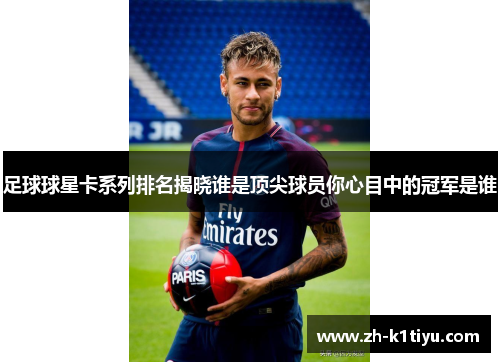 足球球星卡系列排名揭晓谁是顶尖球员你心目中的冠军是谁