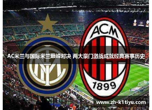 AC米兰与国际米兰巅峰对决 两大豪门激战成就经典赛事历史