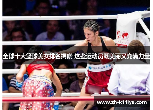 全球十大篮球美女排名揭晓 这些运动员既美丽又充满力量