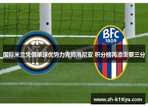 国际米兰凭借单球优势力克博洛尼亚 积分榜再添重要三分