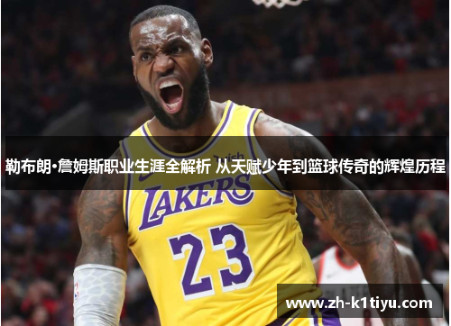 勒布朗·詹姆斯职业生涯全解析 从天赋少年到篮球传奇的辉煌历程
