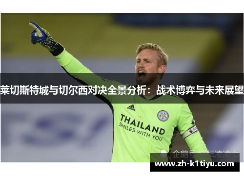莱切斯特城与切尔西对决全景分析：战术博弈与未来展望