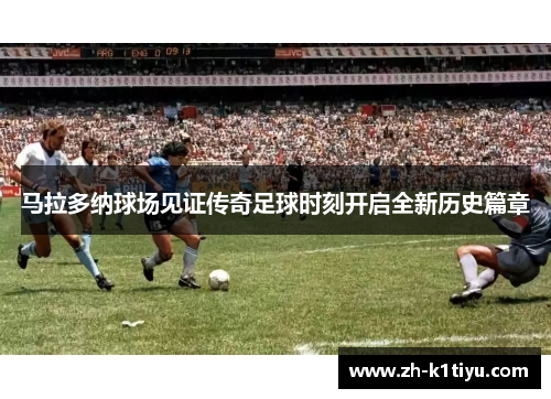马拉多纳球场见证传奇足球时刻开启全新历史篇章