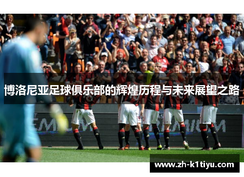 博洛尼亚足球俱乐部的辉煌历程与未来展望之路