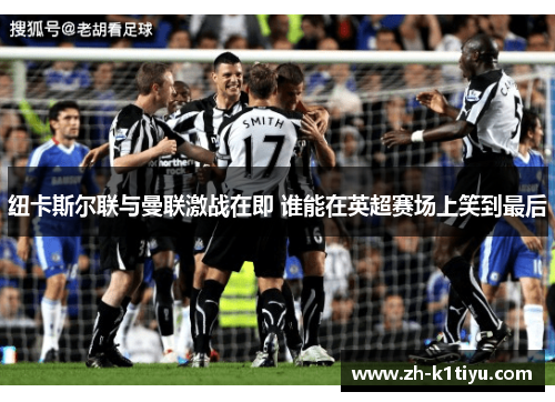 纽卡斯尔联与曼联激战在即 谁能在英超赛场上笑到最后