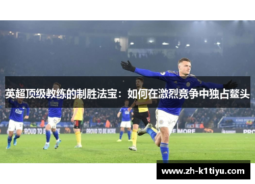 英超顶级教练的制胜法宝：如何在激烈竞争中独占鳌头