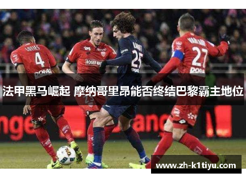 法甲黑马崛起 摩纳哥里昂能否终结巴黎霸主地位