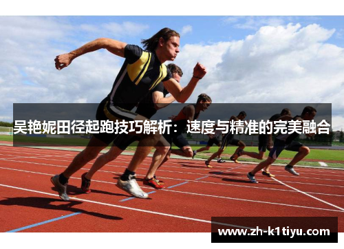 吴艳妮田径起跑技巧解析：速度与精准的完美融合