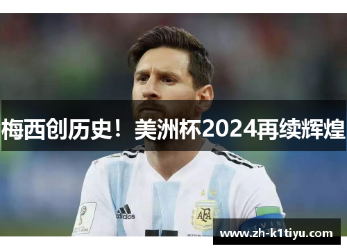 梅西创历史！美洲杯2024再续辉煌