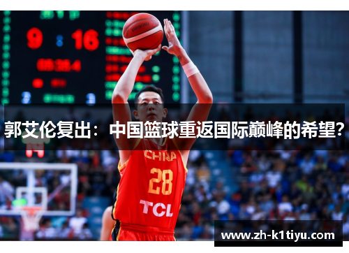 郭艾伦复出：中国篮球重返国际巅峰的希望？