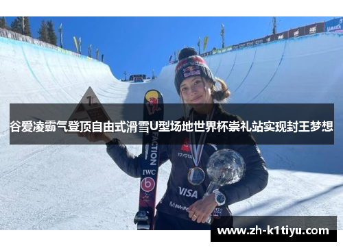 谷爱凌霸气登顶自由式滑雪U型场地世界杯崇礼站实现封王梦想