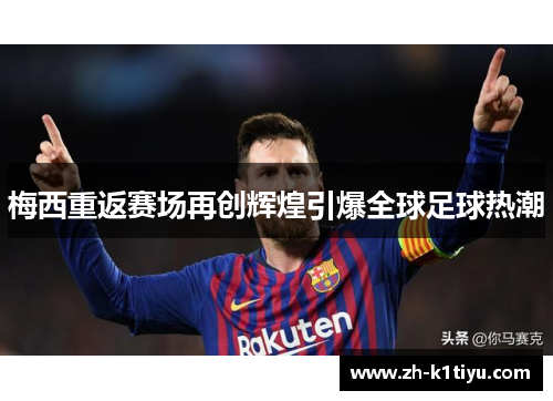 梅西重返赛场再创辉煌引爆全球足球热潮
