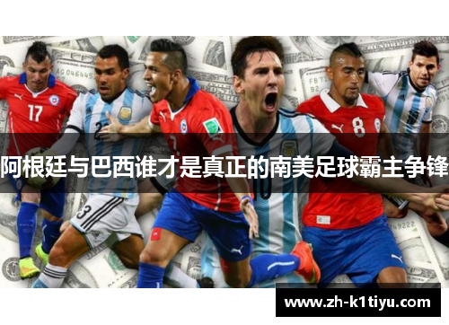 阿根廷与巴西谁才是真正的南美足球霸主争锋