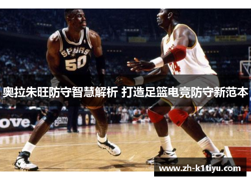 奥拉朱旺防守智慧解析 打造足篮电竞防守新范本