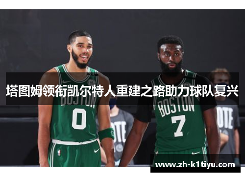 塔图姆领衔凯尔特人重建之路助力球队复兴