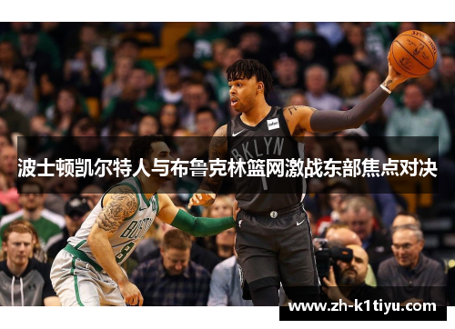 波士顿凯尔特人与布鲁克林篮网激战东部焦点对决