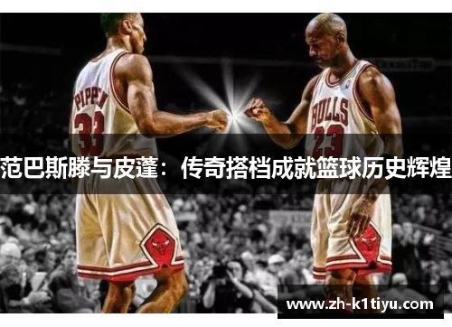 范巴斯滕与皮蓬：传奇搭档成就篮球历史辉煌