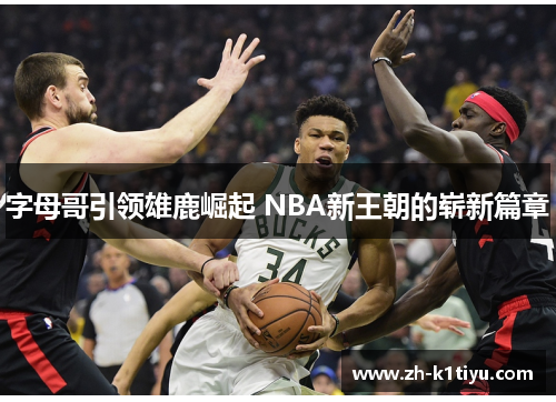 字母哥引领雄鹿崛起 NBA新王朝的崭新篇章